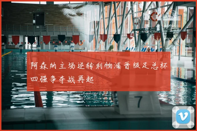 阿森纳主场逆转利物浦晋级足总杯四强争夺战再起