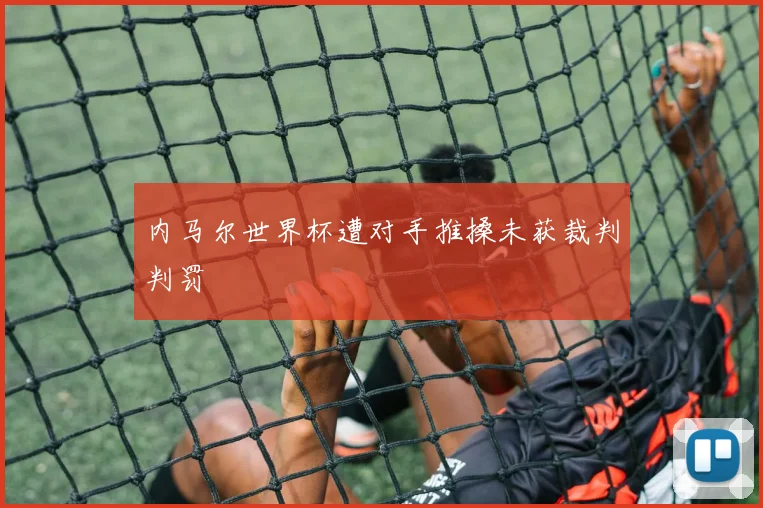 内马尔世界杯遭对手推搡未获裁判判罚