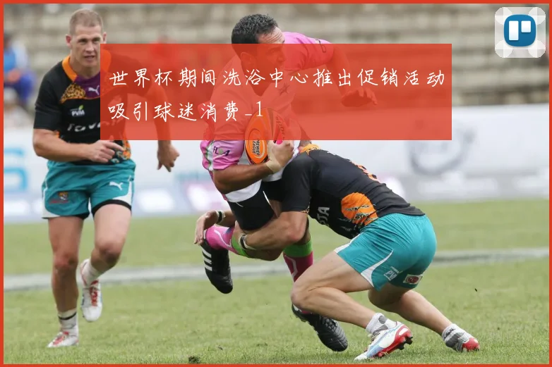世界杯期间洗浴中心推出促销活动吸引球迷消费_1