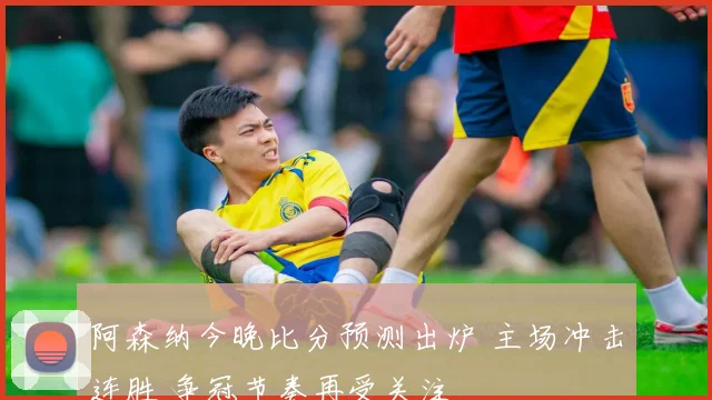阿森纳今晚比分预测出炉 主场冲击连胜 争冠节奏再受关注