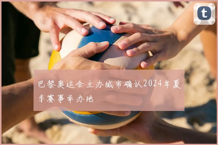 巴黎奥运会主办城市确认2024年夏季赛事举办地