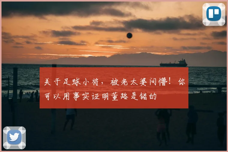 关于足球小将,被老太婆问懵!你可以用事实证明董路是错的