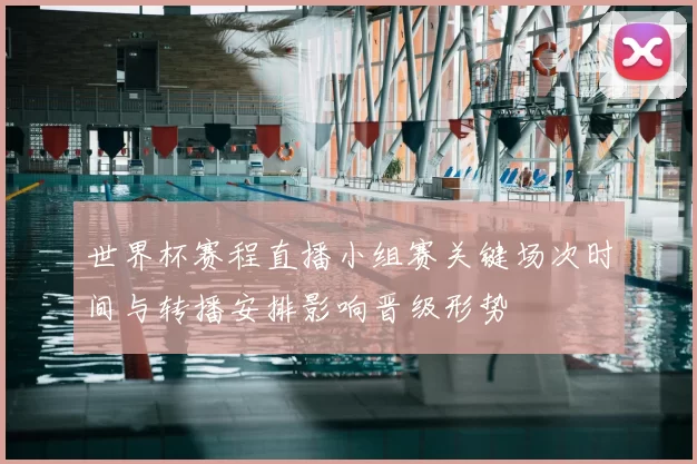 世界杯赛程直播小组赛关键场次时间与转播安排影响晋级形势