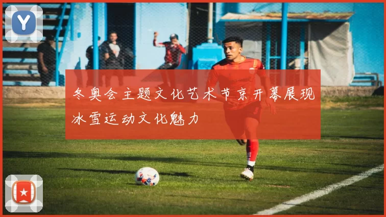 冬奥会主题文化艺术节京开幕展现冰雪运动文化魅力