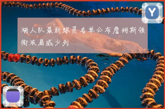 湖人队最新球员名单公布詹姆斯领衔浓眉威少列