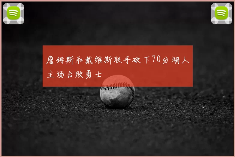 詹姆斯和戴维斯联手砍下70分湖人主场击败勇士