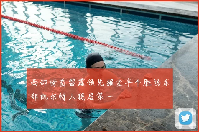 西部榜首雷霆领先掘金半个胜场东部凯尔特人稳居第一