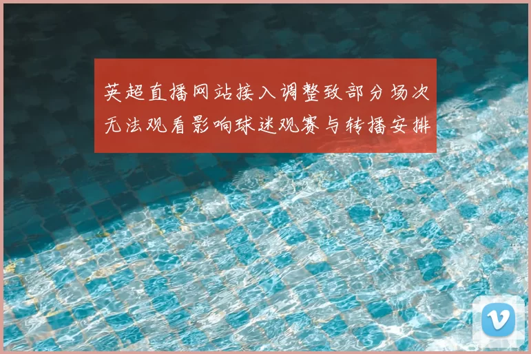英超直播网站接入调整致部分场次无法观看影响球迷观赛与转播安排