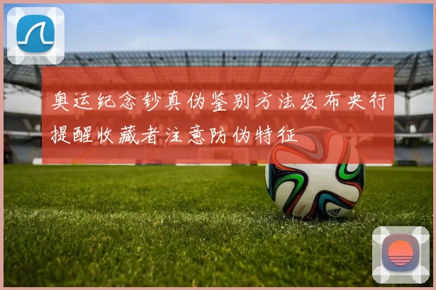 奥运纪念钞真伪鉴别方法发布央行提醒收藏者注意防伪特征