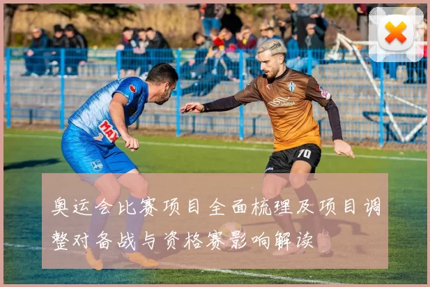 奥运会比赛项目全面梳理及项目调整对备战与资格赛影响解读