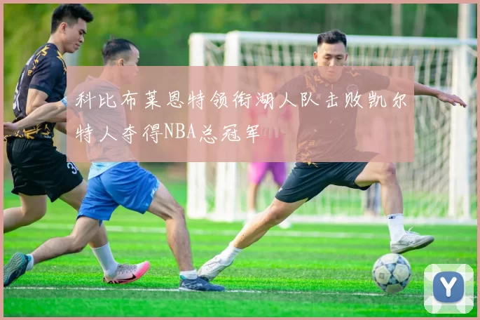 科比布莱恩特领衔湖人队击败凯尔特人夺得NBA总冠军