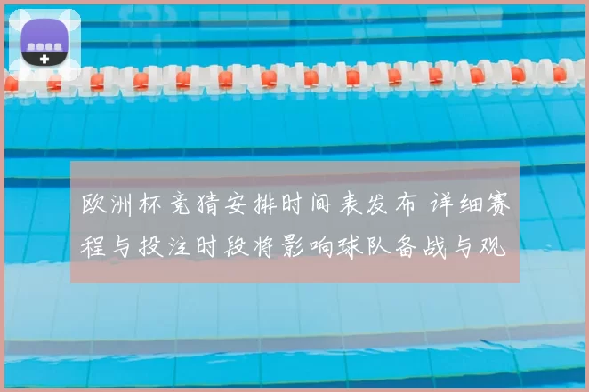 欧洲杯竞猜安排时间表发布 详细赛程与投注时段将影响球队备战与观赛安排