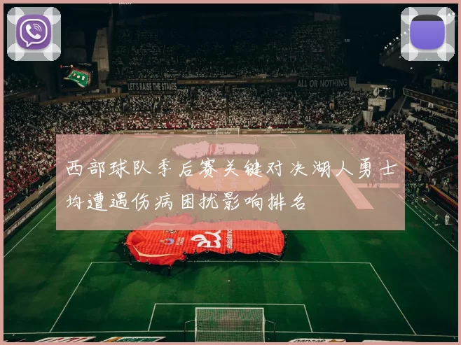西部球队季后赛关键对决湖人勇士均遭遇伤病困扰影响排名