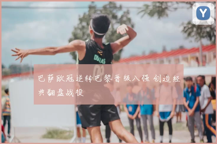 巴萨欧冠逆转巴黎晋级八强 创造经典翻盘战役