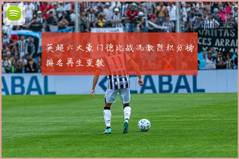 英超六大豪门德比战况激烈积分榜排名再生变数