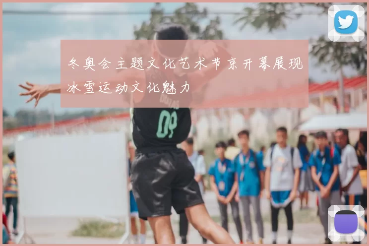 冬奥会主题文化艺术节京开幕展现冰雪运动文化魅力