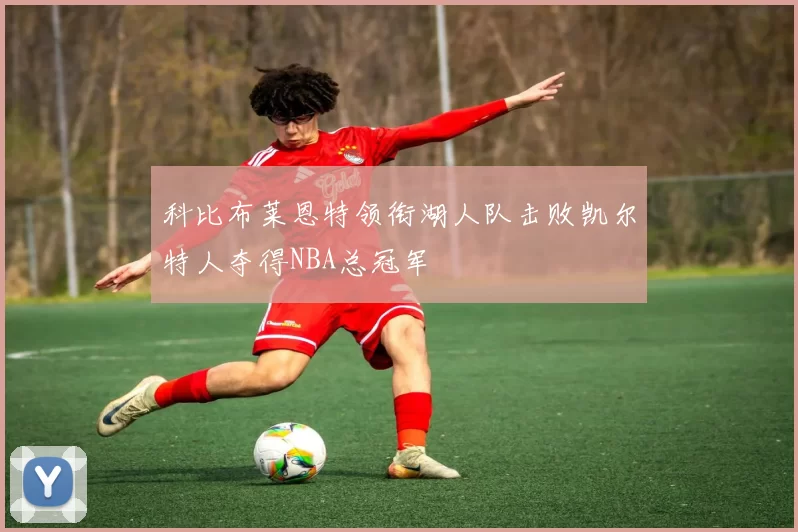 科比布莱恩特领衔湖人队击败凯尔特人夺得NBA总冠军