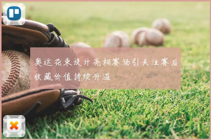 奥运花束设计亮相赛场引关注赛后收藏价值持续升温