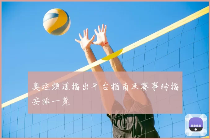 奥运频道播出平台指南及赛事转播安排一览