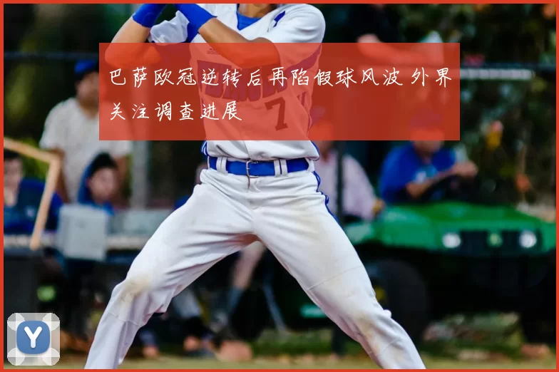 巴萨欧冠逆转后再陷假球风波 外界关注调查进展
