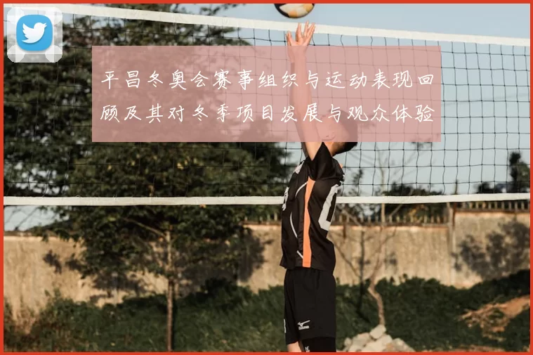 平昌冬奥会赛事组织与运动表现回顾及其对冬季项目发展与观众体验的影响