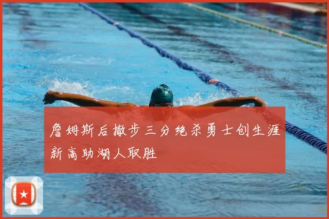 詹姆斯后撤步三分绝杀勇士创生涯新高助湖人取胜