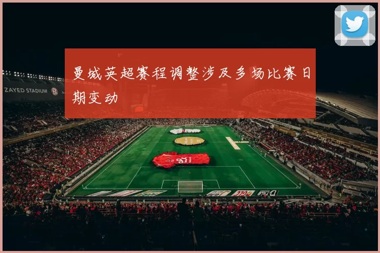 曼城英超赛程调整涉及多场比赛日期变动