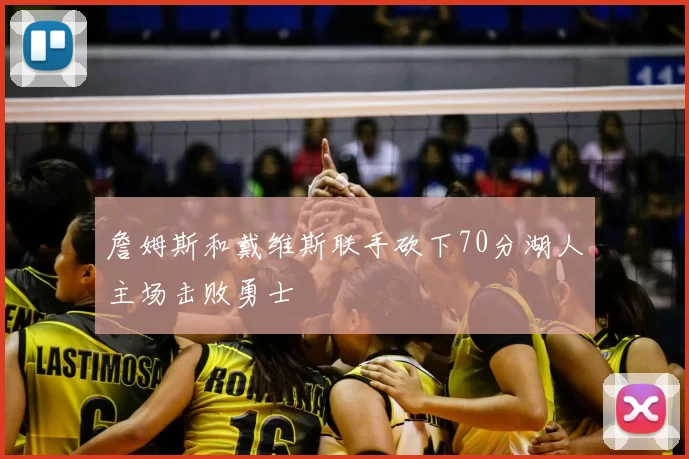 詹姆斯和戴维斯联手砍下70分湖人主场击败勇士