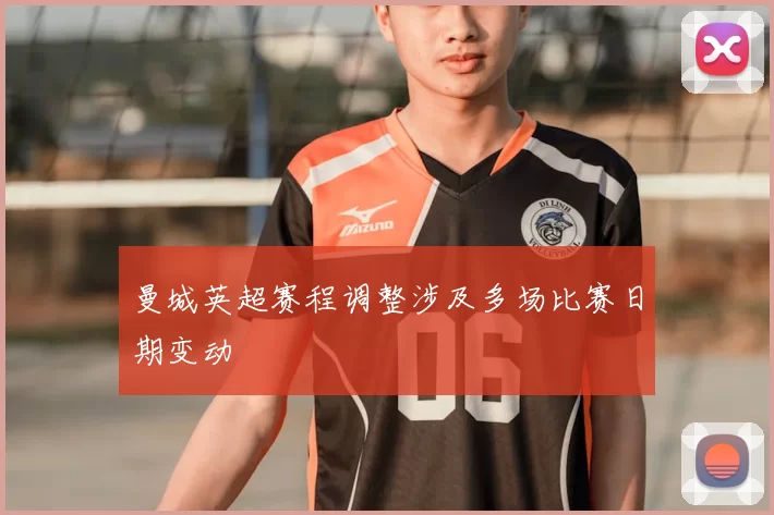 曼城英超赛程调整涉及多场比赛日期变动