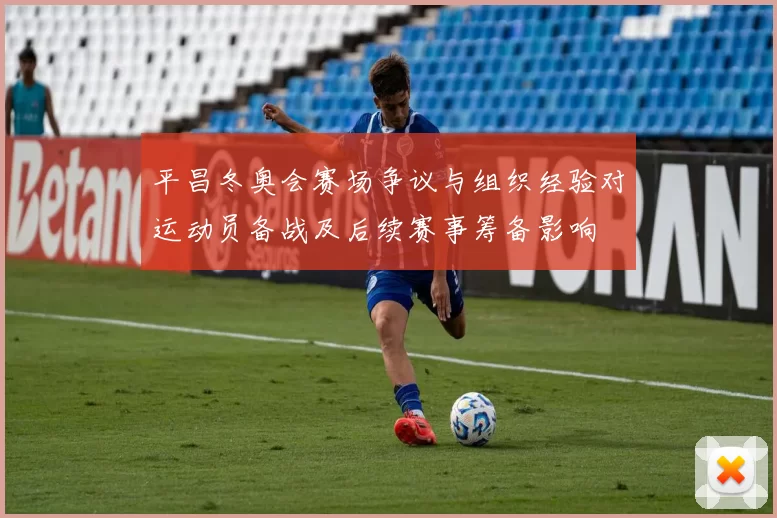 平昌冬奥会赛场争议与组织经验对运动员备战及后续赛事筹备影响