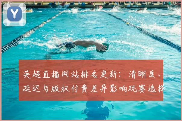 英超直播网站排名更新：清晰度、延迟与版权付费差异影响观赛选择