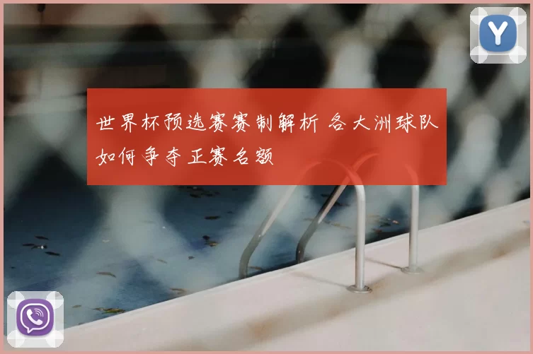 世界杯预选赛赛制解析 各大洲球队如何争夺正赛名额