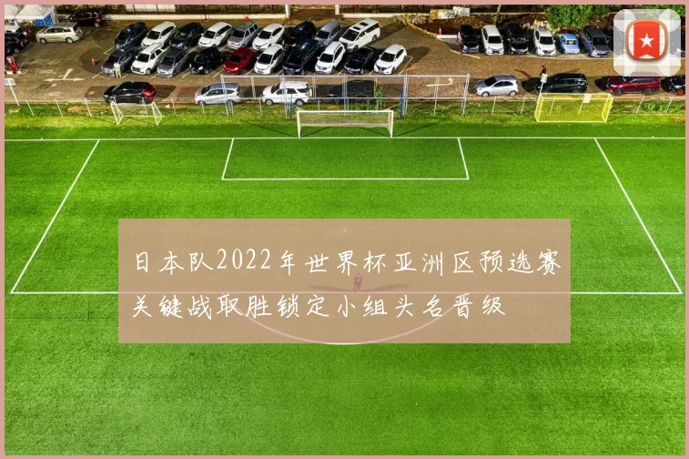 日本队2022年世界杯亚洲区预选赛关键战取胜锁定小组头名晋级