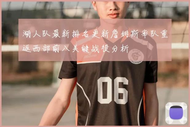 湖人队最新排名更新詹姆斯率队重返西部前八关键战役分析